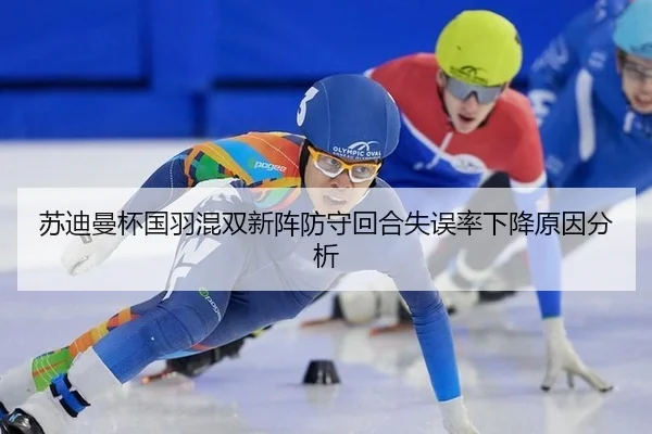 苏迪曼杯国羽混双新阵防守回合失误率下降原因分析